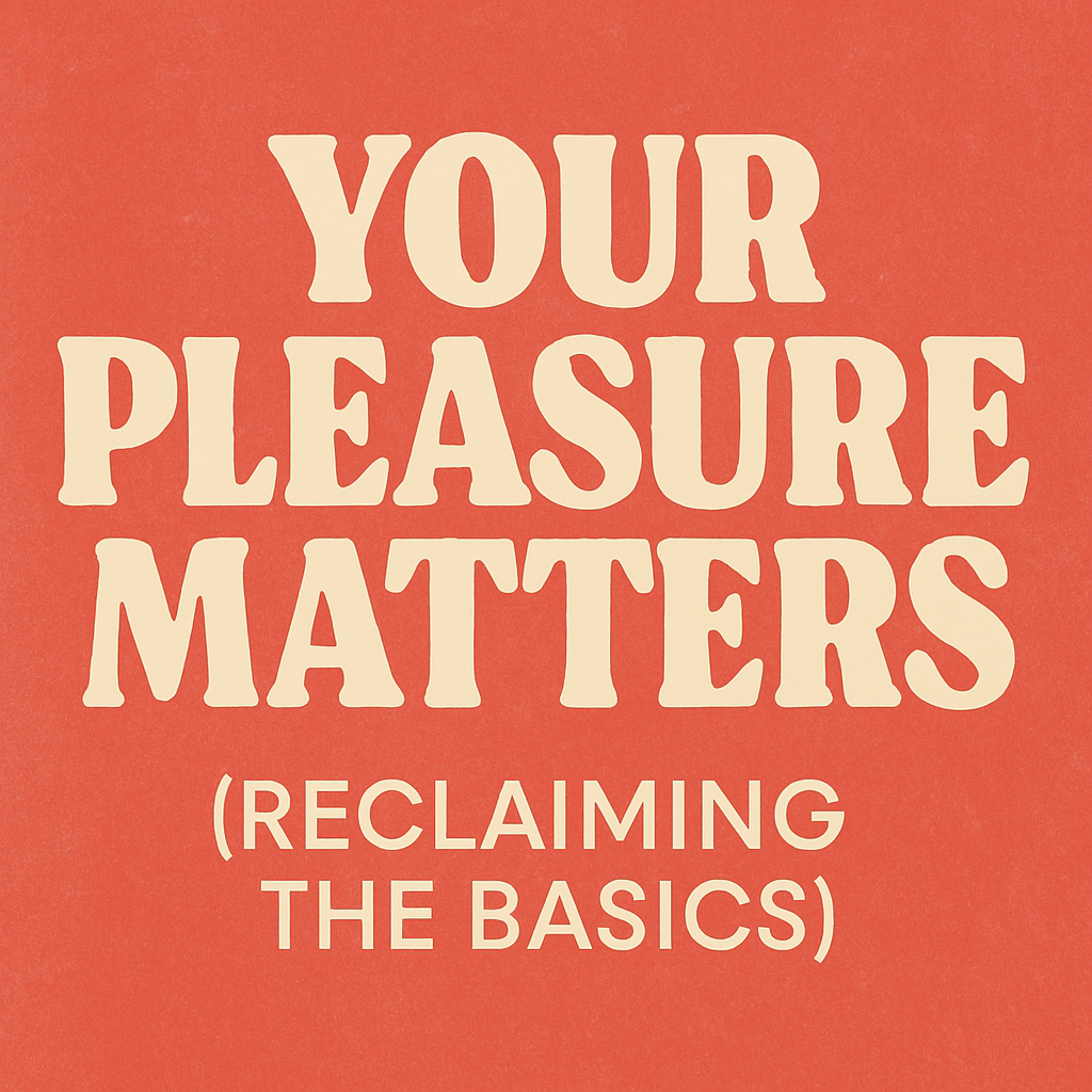 Pleasure Is Power: Part 1 — Your Pleasure Matters (Reclaiming the Basics)
